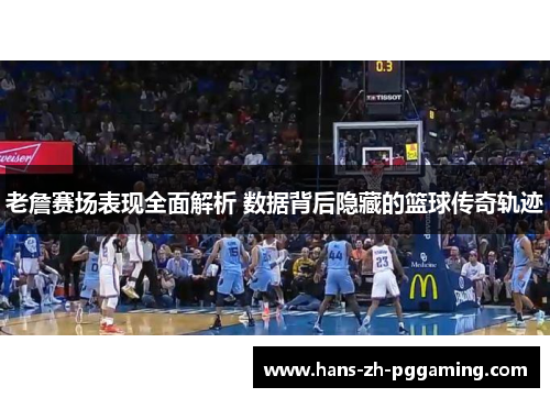 老詹赛场表现全面解析 数据背后隐藏的篮球传奇轨迹