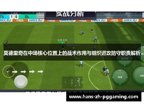 莫德里奇在中场核心位置上的战术作用与组织进攻防守职责解析