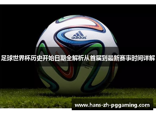 足球世界杯历史开始日期全解析从首届到最新赛事时间详解 足球世界杯历史开始日期全解析从首届到最新赛事时间详解