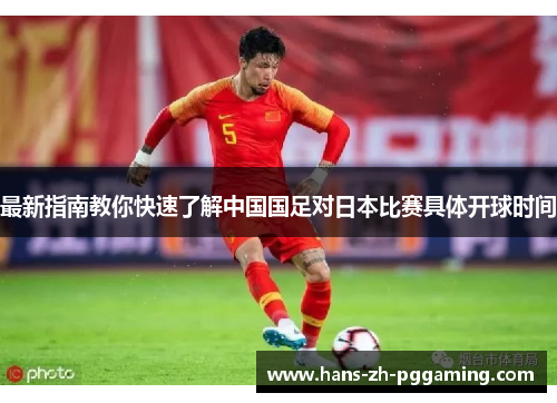 最新指南教你快速了解中国国足对日本比赛具体开球时间