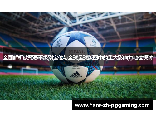 全面解析欧冠赛事级别定位与全球足球版图中的重大影响力地位探讨