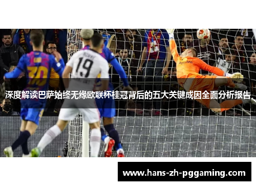 深度解读巴萨始终无缘欧联杯桂冠背后的五大关键成因全面分析报告