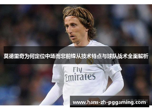 莫德里奇为何定位中场而非前锋从技术特点与球队战术全面解析