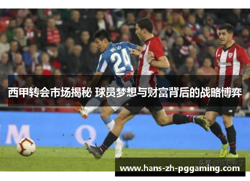 西甲转会市场揭秘 球员梦想与财富背后的战略博弈