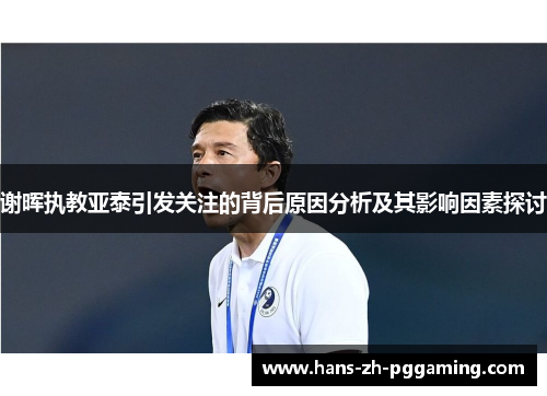 谢晖执教亚泰引发关注的背后原因分析及其影响因素探讨