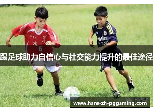 踢足球助力自信心与社交能力提升的最佳途径