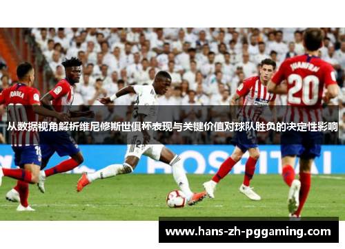 从数据视角解析维尼修斯世俱杯表现与关键价值对球队胜负的决定性影响 从数据视角解析维尼修斯世俱杯表现与关键价值对球队胜负的决定性影响