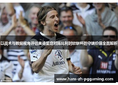 以战术与数据视角评估莫德里奇对阵比利时欧联杯防守端价值全面解析