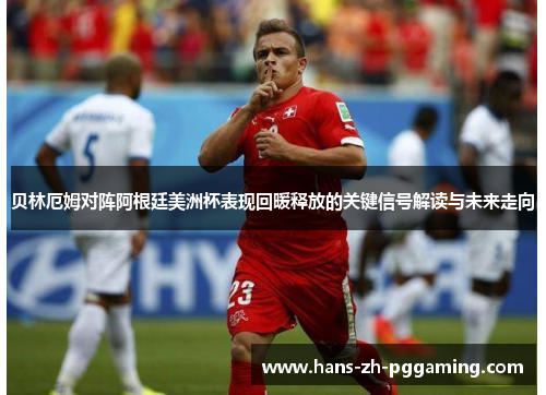 贝林厄姆对阵阿根廷美洲杯表现回暖释放的关键信号解读与未来走向