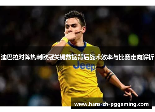 迪巴拉对阵热刺欧冠关键数据背后战术效率与比赛走向解析