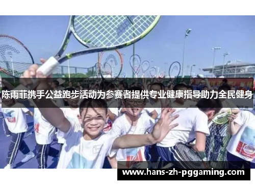 陈雨菲携手公益跑步活动为参赛者提供专业健康指导助力全民健身