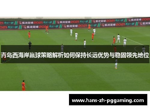 青岛西海岸赢球策略解析如何保持长远优势与稳固领先地位 青岛西海岸赢球策略解析如何保持长远优势与稳固领先地位
