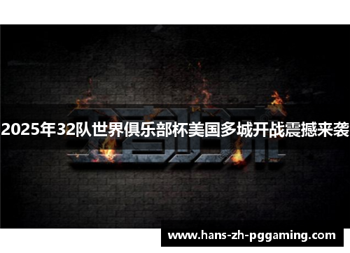 2025年32队世界俱乐部杯美国多城开战震撼来袭 2025年32队世界俱乐部杯美国多城开战震撼来袭