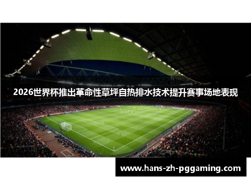 2026世界杯推出革命性草坪自热排水技术提升赛事场地表现 2026世界杯推出革命性草坪自热排水技术提升赛事场地表现