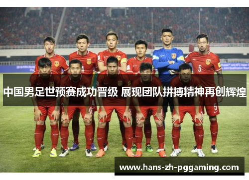 中国男足世预赛成功晋级 展现团队拼搏精神再创辉煌 中国男足世预赛成功晋级 展现团队拼搏精神再创辉煌