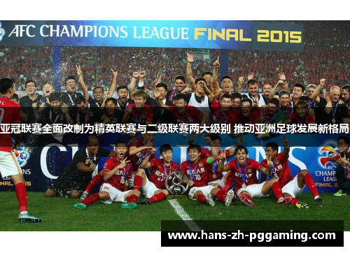 亚冠联赛全面改制为精英联赛与二级联赛两大级别 推动亚洲足球发展新格局 亚冠联赛全面改制为精英联赛与二级联赛两大级别 推动亚洲足球发展新格局