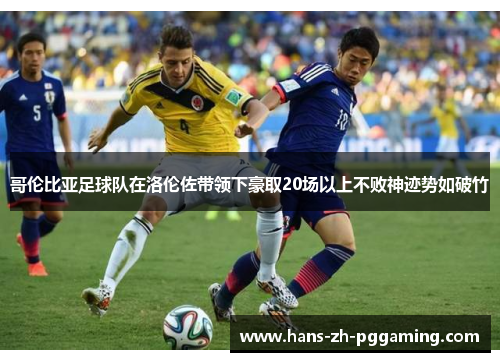 哥伦比亚足球队在洛伦佐带领下豪取20场以上不败神迹势如破竹 哥伦比亚足球队在洛伦佐带领下豪取20场以上不败神迹势如破竹