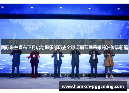 国际米兰宣布下月启动俱乐部历史全球巡展蓝黑荣耀跨洲传承新篇 国际米兰宣布下月启动俱乐部历史全球巡展蓝黑荣耀跨洲传承新篇