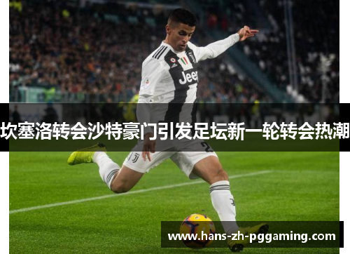 坎塞洛转会沙特豪门引发足坛新一轮转会热潮