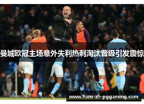 曼城欧冠主场意外失利热刺淘汰晋级引发震惊