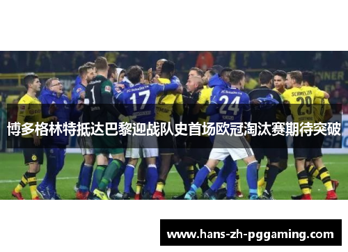 博多格林特抵达巴黎迎战队史首场欧冠淘汰赛期待突破